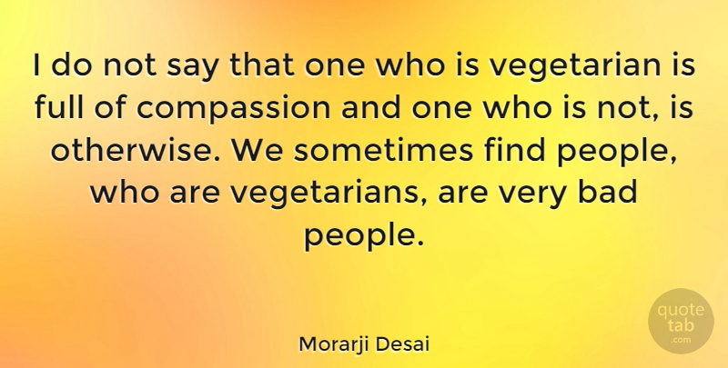 Morarji Desai Quote About Compassion, People, Vegetarian: I Do Not Say That...