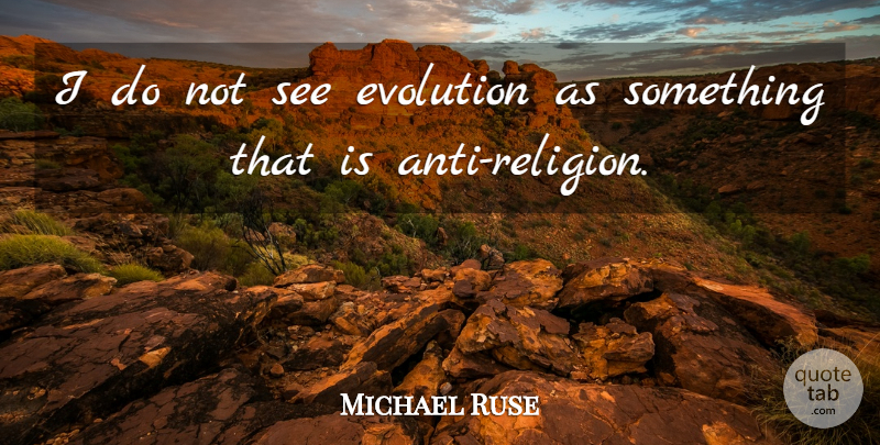 Michael Ruse Quote About Evolution: I Do Not See Evolution...