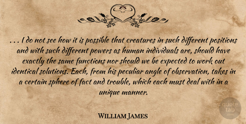 William James Quote About Angle, Certain, Creatures, Deal, Exactly: I Do Not See How...
