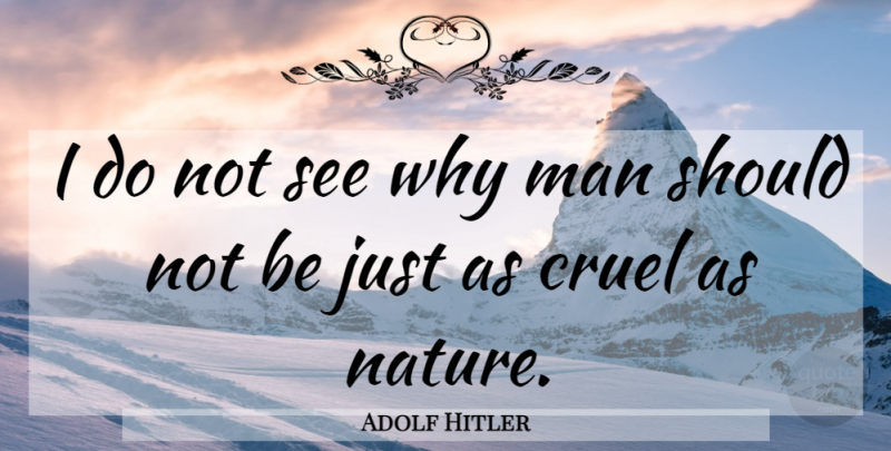 Adolf Hitler Quote About Cruel, Man, Nature: I Do Not See Why...