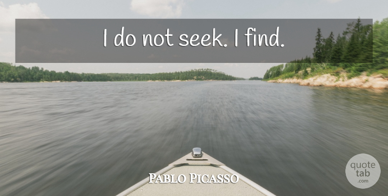 Pablo Picasso Quote About Inspirational, Art, Creativity: I Do Not Seek I...
