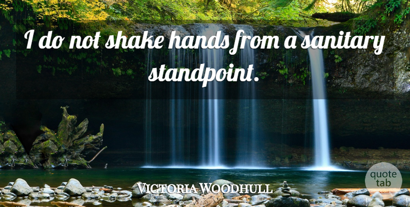 Victoria Woodhull Quote About Hands, Shakes, Standpoint: I Do Not Shake Hands...