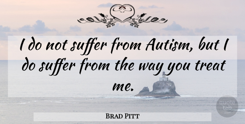 Brad Pitt Quote About Autism, Suffering, Way: I Do Not Suffer From...