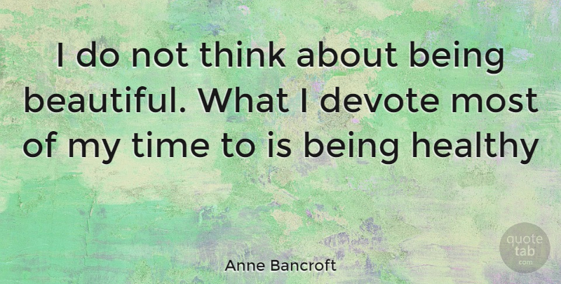 Anne Bancroft Quote About Beautiful, Thinking, Healthy: I Do Not Think About...