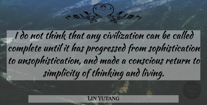 Lin Yutang Quote About Thinking, Civilization, Simplicity: I Do Not Think That...