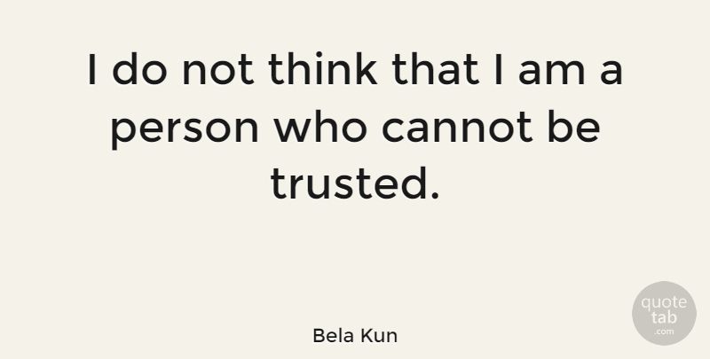 Bela Kun Quote About Thinking, Persons, Trusted: I Do Not Think That...