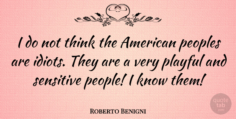 Roberto Benigni Quote About Thinking, People, Idiot: I Do Not Think The...