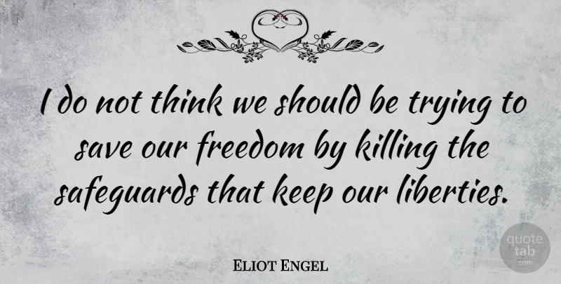 Eliot Engel Quote About Thinking, Trying, Liberty: I Do Not Think We...