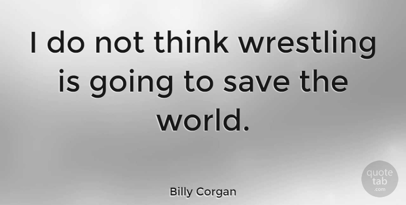 Billy Corgan Quote About Wrestling, Thinking, World: I Do Not Think Wrestling...