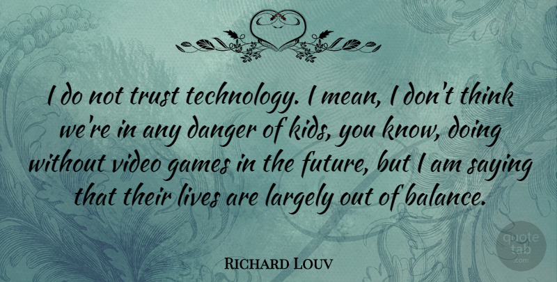 Richard Louv Quote About Mean, Kids, Technology: I Do Not Trust Technology...
