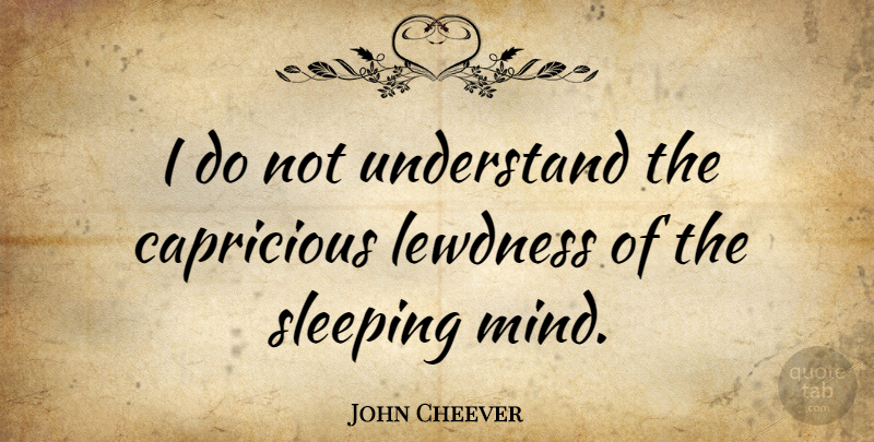 John Cheever Quote About Dream, Sleep, Mind: I Do Not Understand The...