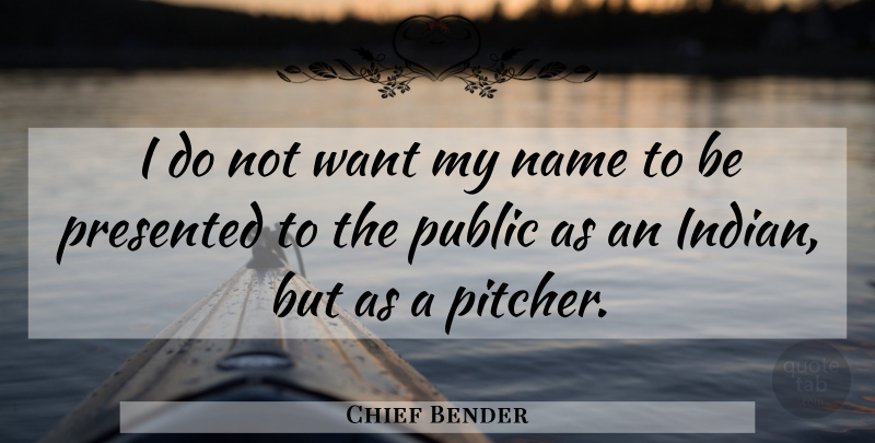 Chief Bender Quote About Presented, Public: I Do Not Want My...