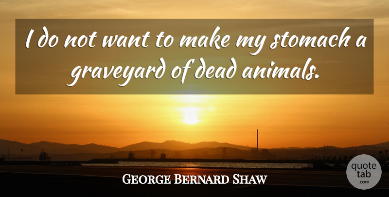 George Bernard Shaw Quote About Animal, Want, Stomach: I Do Not Want To...