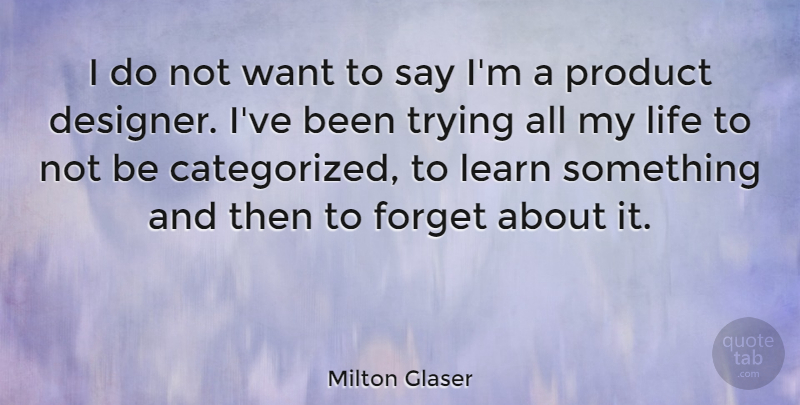 Milton Glaser Quote About Life, Product, Trying: I Do Not Want To...