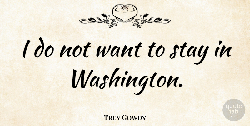 Trey Gowdy Quote About undefined: I Do Not Want To...