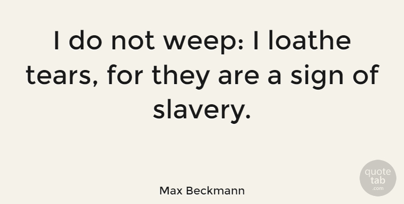 Max Beckmann Quote About Tears, Slavery, Loathe: I Do Not Weep I...