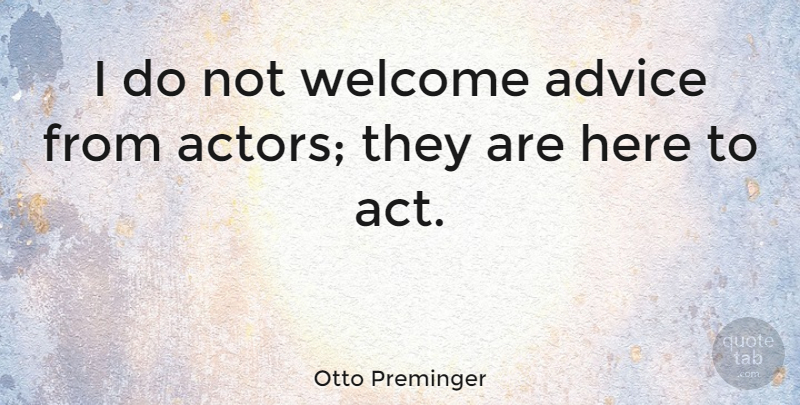 Otto Preminger Quote About Advice, Actors, Welcome: I Do Not Welcome Advice...
