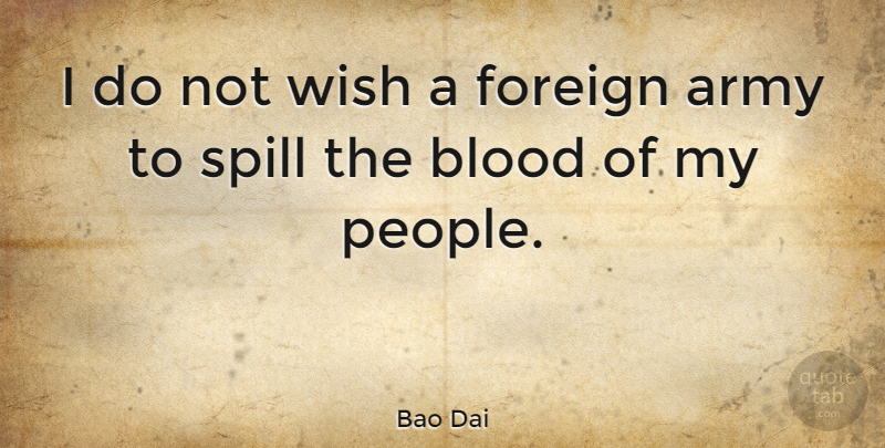 Bao Dai Quote About Army, Blood, Foreign, Spill, Wish: I Do Not Wish A...