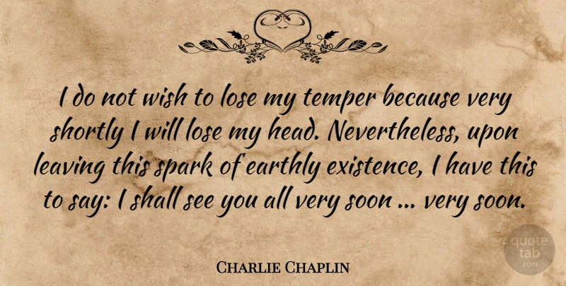 Charlie Chaplin Quote About Leaving, Wish, Sparks: I Do Not Wish To...