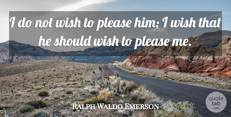 Ralph Waldo Emerson Quote About Please Me, Self Reliance, Wish: I Do Not Wish To...