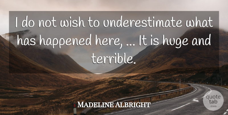 Madeline Albright Quote About Happened, Huge, Wish: I Do Not Wish To...