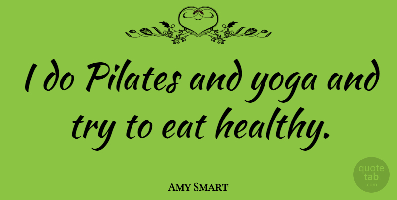 Amy Smart Quote About Yoga, Healthy, Trying: I Do Pilates And Yoga...