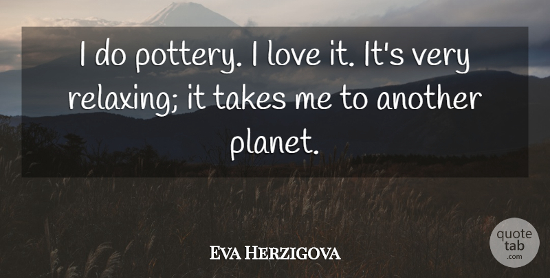 Eva Herzigova Quote About Pottery, Planets, Take Me: I Do Pottery I Love...