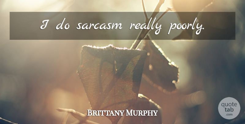 Brittany Murphy Quote About Sarcastic, Sarcasm: I Do Sarcasm Really Poorly...