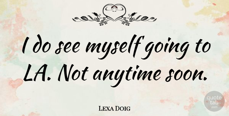 Lexa Doig Quote About undefined: I Do See Myself Going...