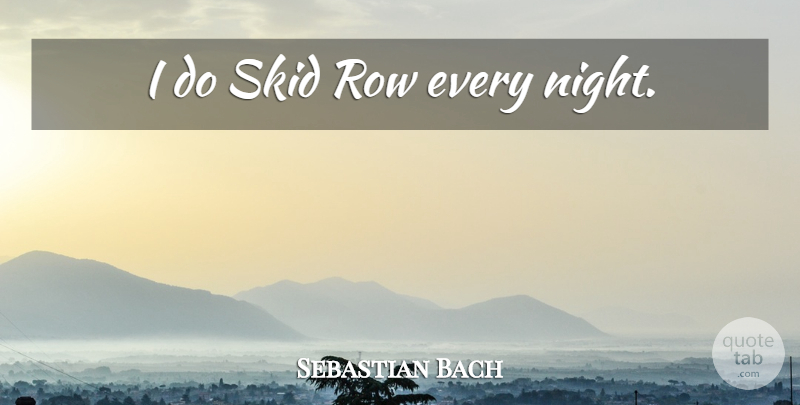 Sebastian Bach Quote About Night, Skid Row, Every Night: I Do Skid Row Every...