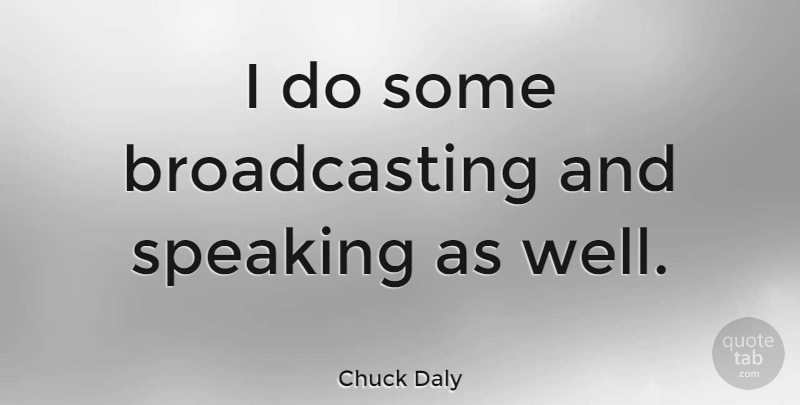 Chuck Daly Quote About Broadcasting, Wells: I Do Some Broadcasting And...