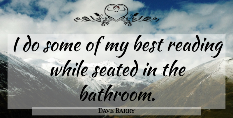 Dave Barry Quote About Reading, Bathroom: I Do Some Of My...