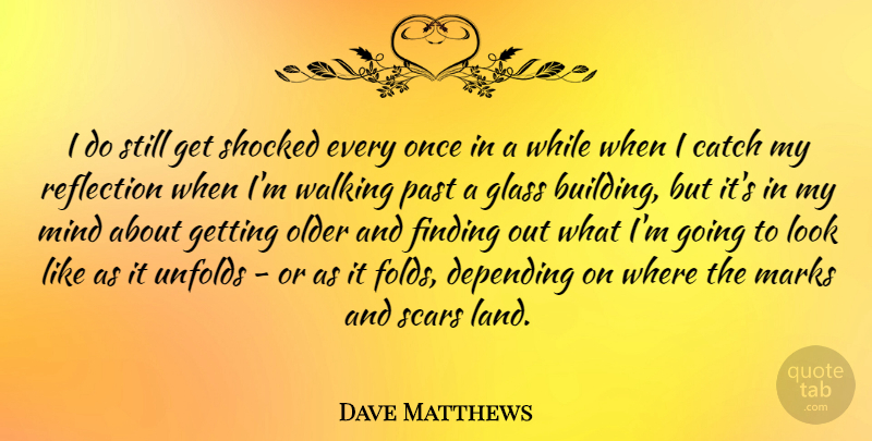 Dave Matthews Quote About Reflection, Past, Glasses: I Do Still Get Shocked...