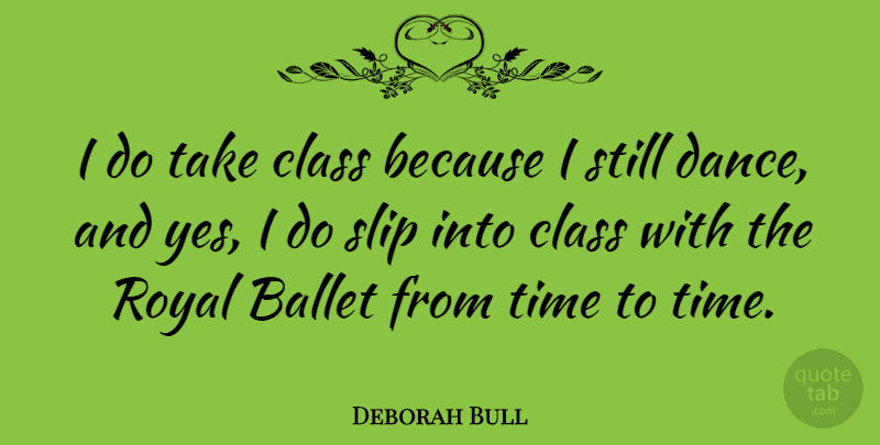 Deborah Bull Quote About Class, Ballet, Royal: I Do Take Class Because...