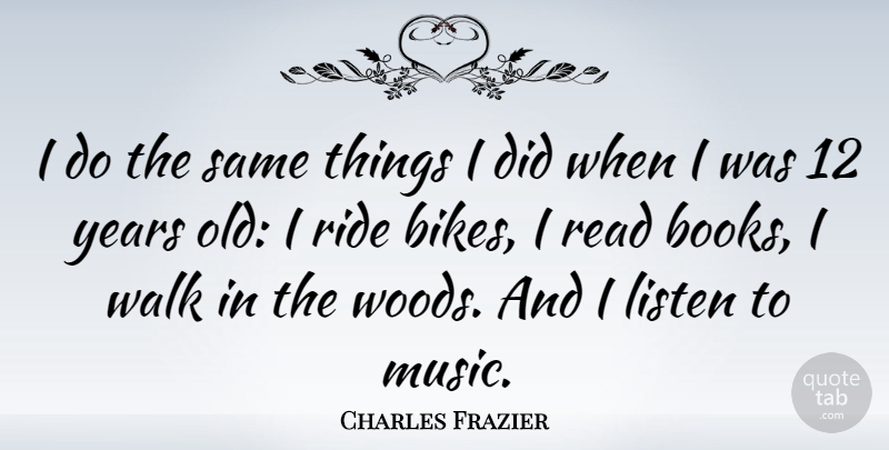 Charles Frazier Quote About Book, Years, Woods: I Do The Same Things...