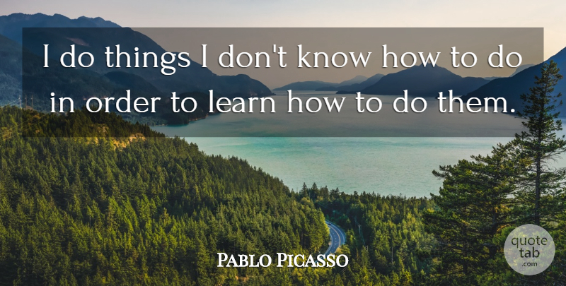 Pablo Picasso Quote About Order, Know How, Knows: I Do Things I Dont...