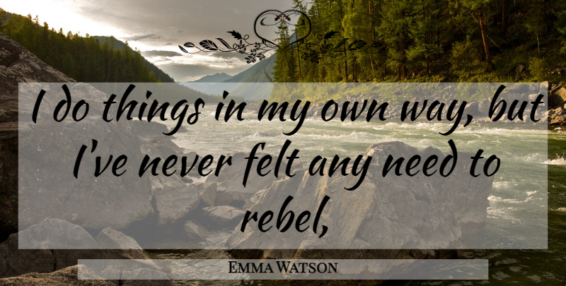 Emma Watson Quote About Way, Rebel, Needs: I Do Things In My...