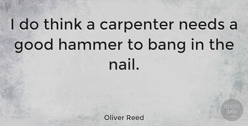 Oliver Reed Quote About Thinking, Needs, Hammers: I Do Think A Carpenter...