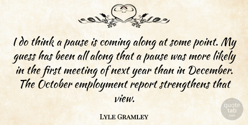 Lyle Gramley Quote About Along, Coming, Employment, Guess, Likely: I Do Think A Pause...