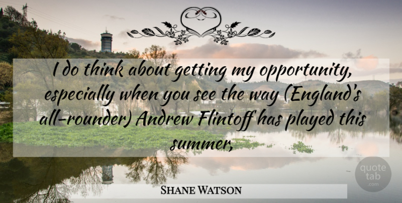 Shane Watson Quote About Andrew, Opportunity, Played: I Do Think About Getting...