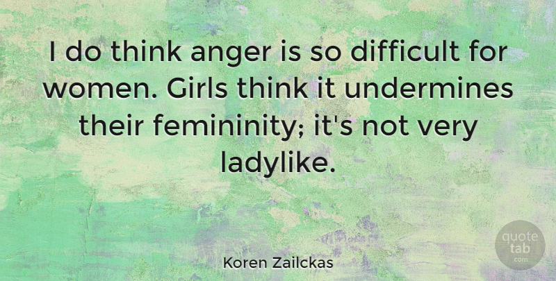 Koren Zailckas Quote About Anger, Difficult, Girls, Undermines, Women: I Do Think Anger Is...