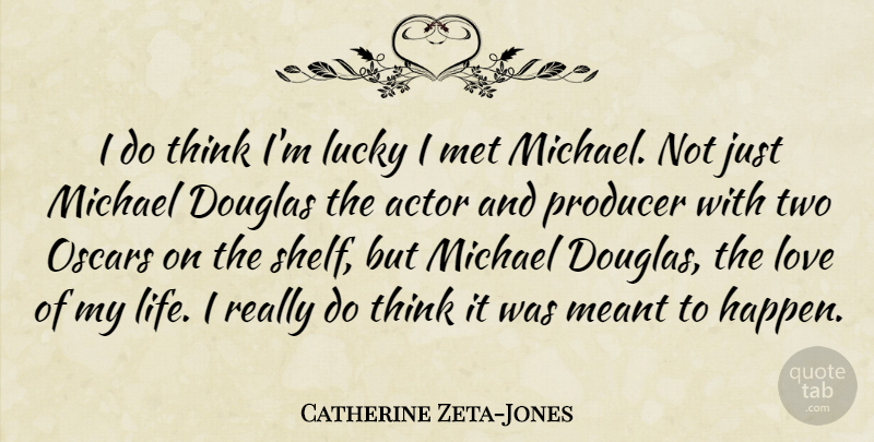 Catherine Zeta-Jones Quote About Life, Thinking, Two: I Do Think Im Lucky...