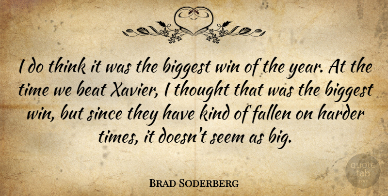 Brad Soderberg Quote About Beat, Biggest, Fallen, Harder, Seem: I Do Think It Was...