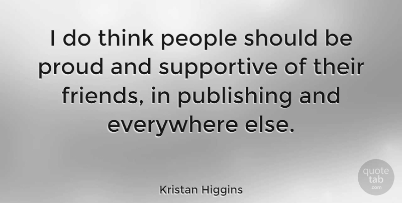 Kristan Higgins Quote About Everywhere, People, Proud, Publishing, Supportive: I Do Think People Should...