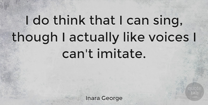 Inara George Quote About Thinking, Voice, I Can: I Do Think That I...