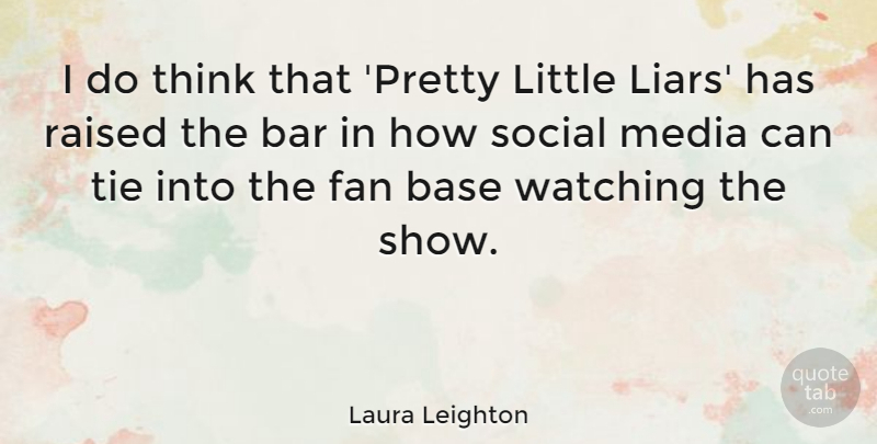 Laura Leighton Quote About Bar, Base, Fan, Raised, Tie: I Do Think That Pretty...