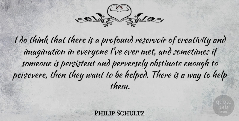Philip Schultz Quote About Imagination, Obstinate, Persistent, Reservoir: I Do Think That There...