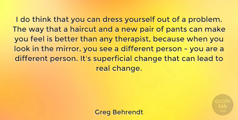 Greg Behrendt Quote About Change, Dress, Haircut, Lead, Pair: I Do Think That You...