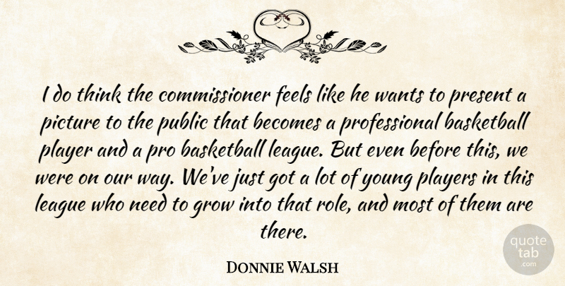 Donnie Walsh Quote About Basketball, Becomes, Feels, Grow, League: I Do Think The Commissioner...