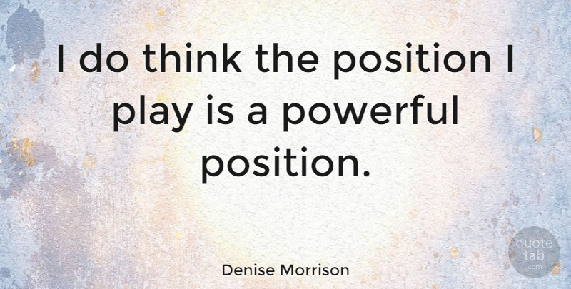 Denise Morrison Quote About Powerful, Thinking, Play: I Do Think The Position...